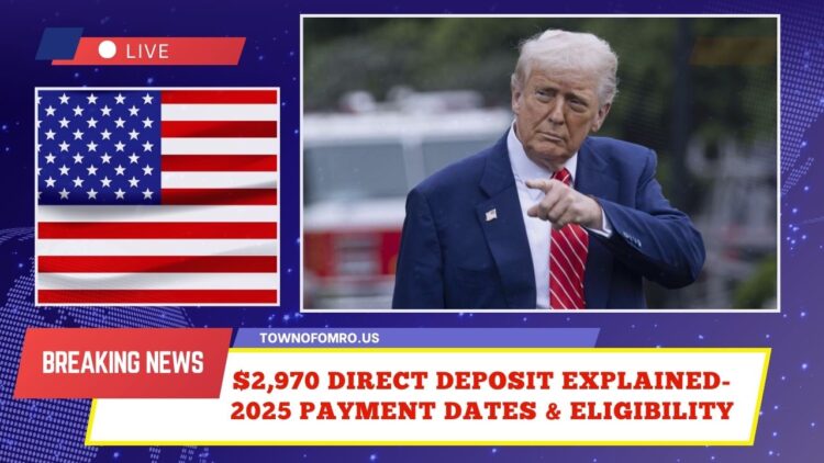$2,970 Direct Deposit Explained- 2025 Payment Dates, Eligibility & Key Details