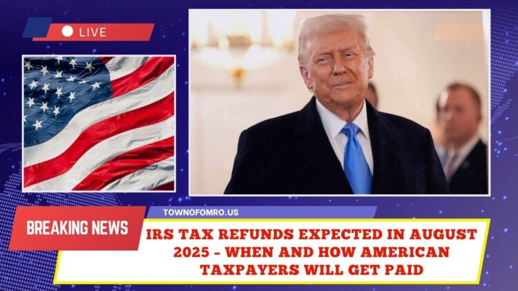 IRS Tax Refunds Expected In August 2025 – When And How American Taxpayers Will Get Paid